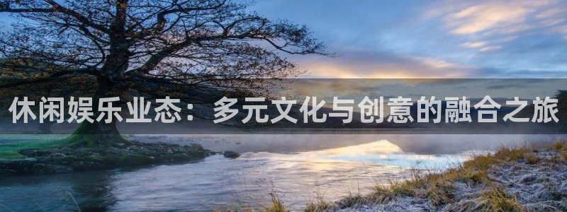 沐鸣2登陆：休闲娱乐业态：多元文化与创意的融合之旅