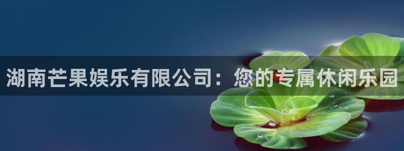沐鸣2主管：湖南芒果娱乐有限公司：您的专属休闲乐园