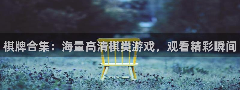 沐鸣2平台官网登录：棋牌合集：海量高清棋类游戏，观看精彩瞬间